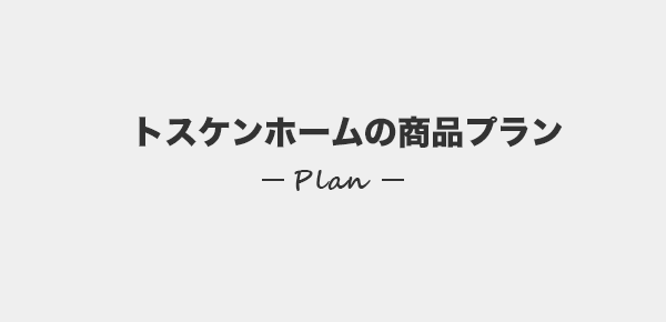 トスケンホームの商品プラン